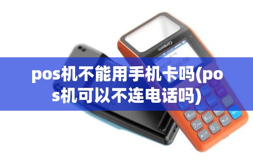pos机不能用手机卡吗(pos机可以不连电话吗)