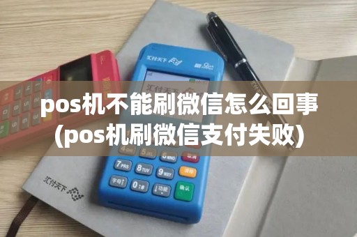 pos机不能刷微信怎么回事(pos机刷微信支付失败)