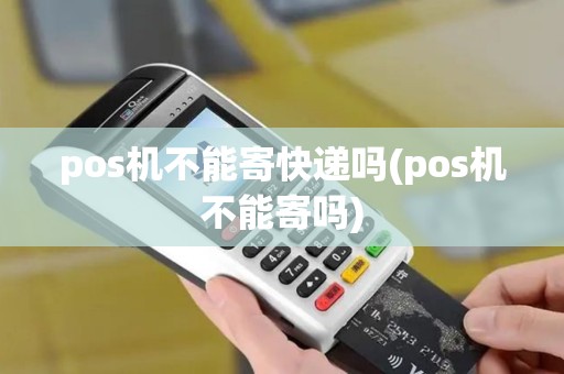 pos机不能寄快递吗(pos机不能寄吗)