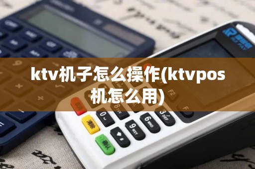 ktv机子怎么操作(ktvpos机怎么用)