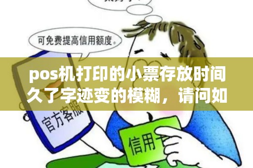 pos机打印的小票存放时间久了字迹变的模糊，请问如何恢复字迹？
