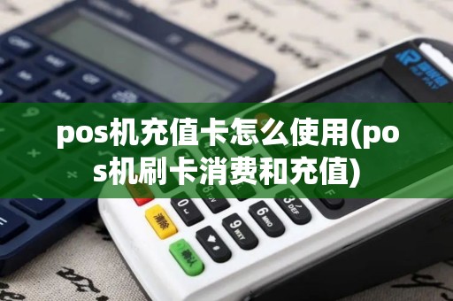 pos机充值卡怎么使用(pos机刷卡消费和充值)