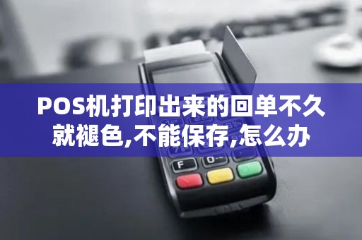 POS机打印出来的回单不久就褪色,不能保存,怎么办