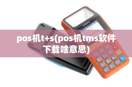 pos机t+s(pos机tms软件下载啥意思)