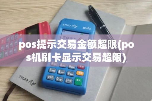 pos提示交易金额超限(pos机刷卡显示交易超限)
