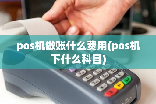 pos机做账什么费用(pos机下什么科目)
