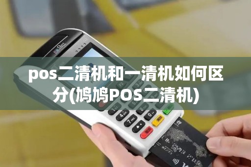 pos二清机和一清机如何区分(鸠鸠POS二清机)
