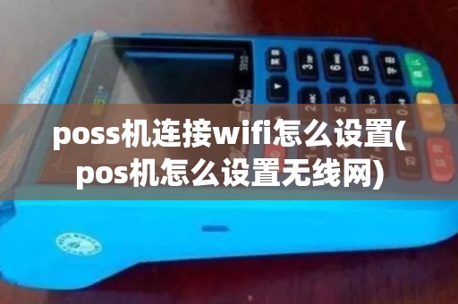 poss机连接wifi怎么设置(pos机怎么设置无线网)