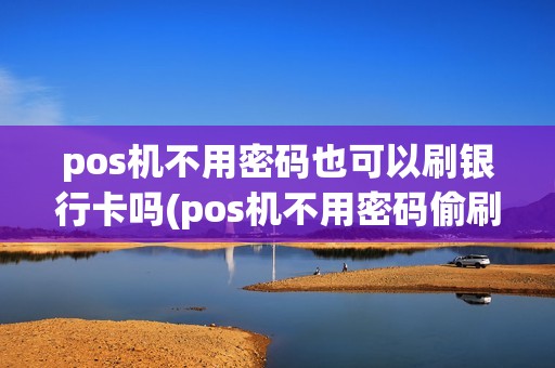 pos机不用密码也可以刷银行卡吗(pos机不用密码偷刷)