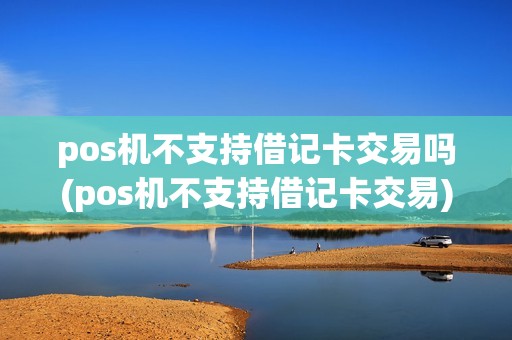 pos机不支持借记卡交易吗(pos机不支持借记卡交易)