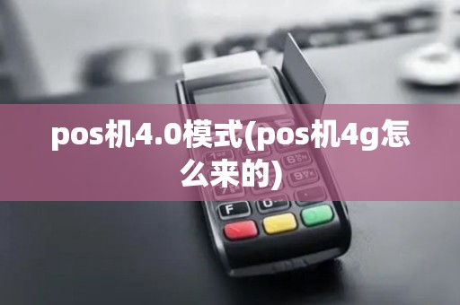 pos机4.0模式(pos机4g怎么来的)