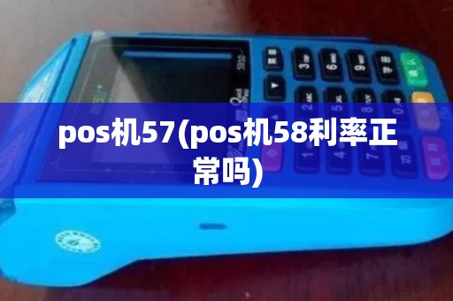 pos机57(pos机58利率正常吗)