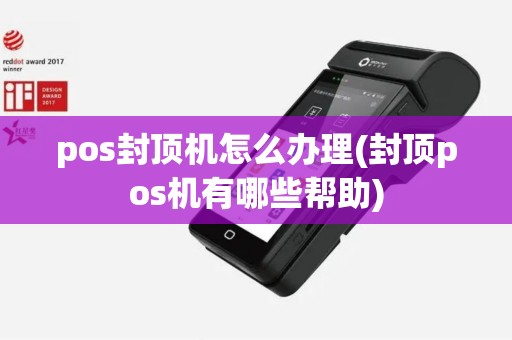 pos封顶机怎么办理(封顶pos机有哪些帮助)