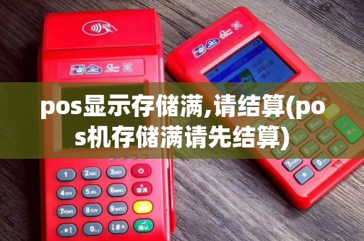 pos显示存储满,请结算(pos机存储满请先结算)