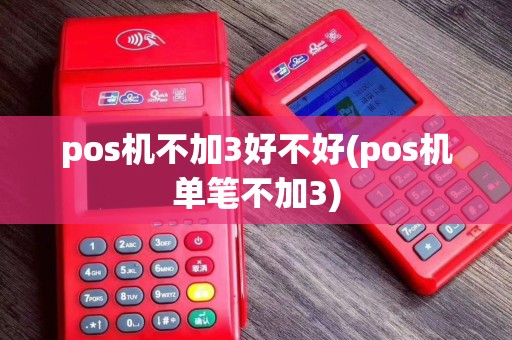 pos机不加3好不好(pos机单笔不加3)