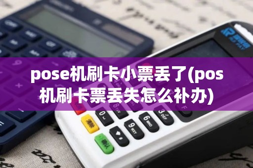 pose机刷卡小票丢了(pos机刷卡票丢失怎么补办)