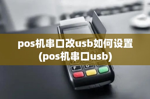 pos机串口改usb如何设置(pos机串口usb)