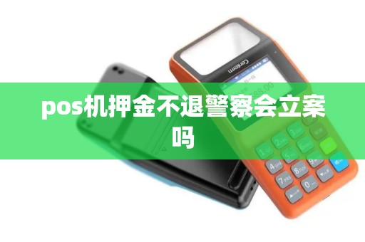 pos机押金不退警察会立案吗