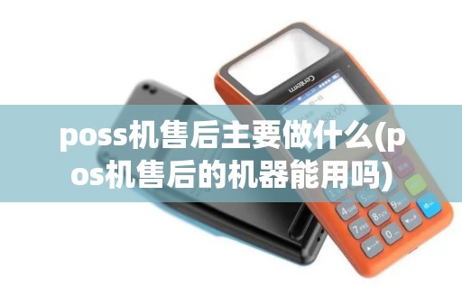 poss机售后主要做什么(pos机售后的机器能用吗)
