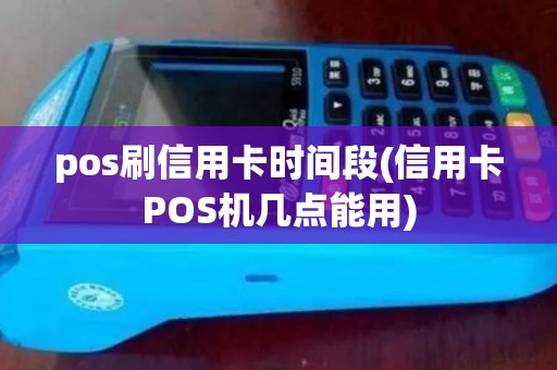 pos刷信用卡时间段(信用卡POS机几点能用)
