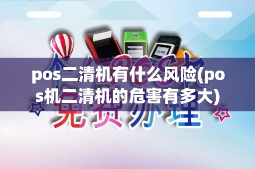 pos二清机有什么风险(pos机二清机的危害有多大)