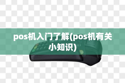 pos机入门了解(pos机有关小知识)