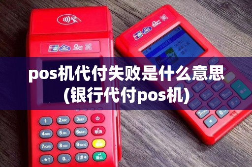 pos机代付失败是什么意思(银行代付pos机)