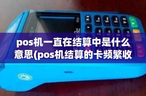 pos机一直在结算中是什么意思(pos机结算的卡频繁收入)