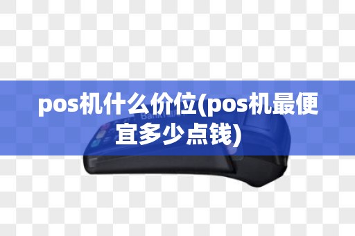 pos机什么价位(pos机最便宜多少点钱)