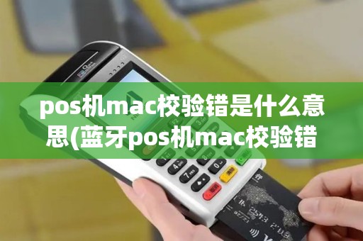 pos机mac校验错是什么意思(蓝牙pos机mac校验错误)