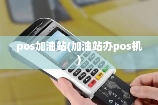 pos加油站(加油站办pos机)