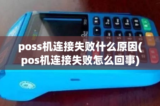 poss机连接失败什么原因(pos机连接失败怎么回事)