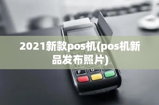 2021新款pos机(pos机新品发布照片)