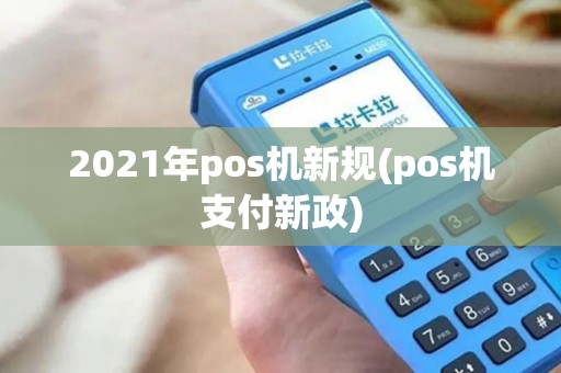 2021年pos机新规(pos机支付新政)