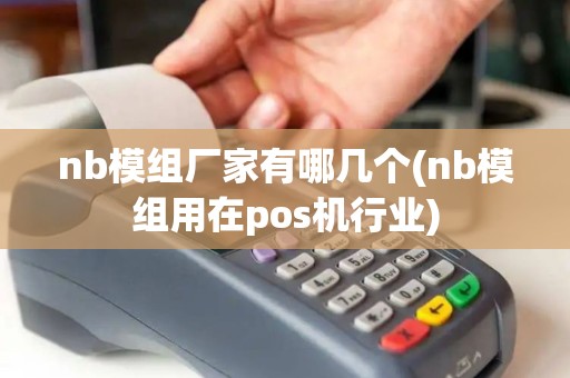nb模组厂家有哪几个(nb模组用在pos机行业)
