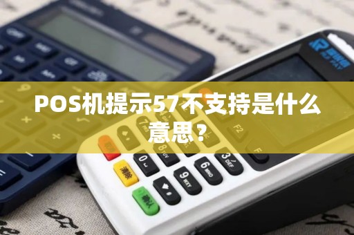 POS机提示57不支持是什么意思？