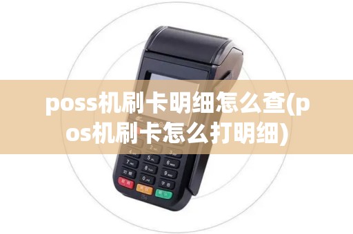 poss机刷卡明细怎么查(pos机刷卡怎么打明细)
