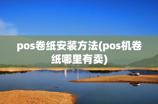 pos卷纸安装方法(pos机卷纸哪里有卖)
