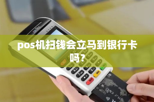 pos机扫钱会立马到银行卡吗？