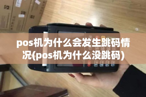 pos机为什么会发生跳码情况(pos机为什么没跳码)