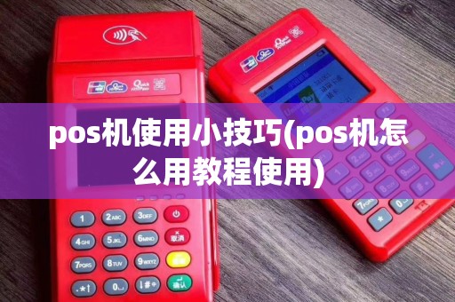pos机使用小技巧(pos机怎么用教程使用) pos机使用小技巧(pos机怎么用教程使用)