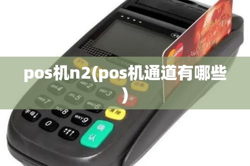 pos机n2(pos机通道有哪些)