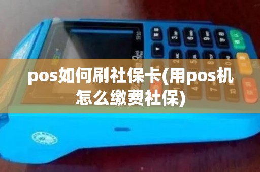 pos如何刷社保卡(用pos机怎么缴费社保) pos如何刷社保卡(用pos机怎么缴费社保)
