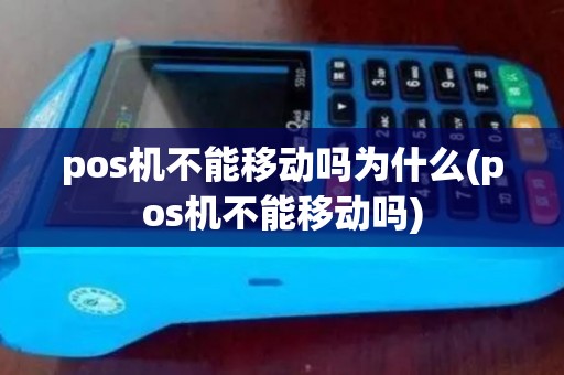 pos机不能移动吗为什么(pos机不能移动吗)