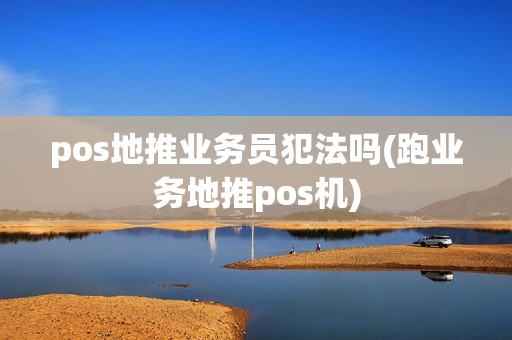 pos地推业务员犯法吗(跑业务地推pos机)