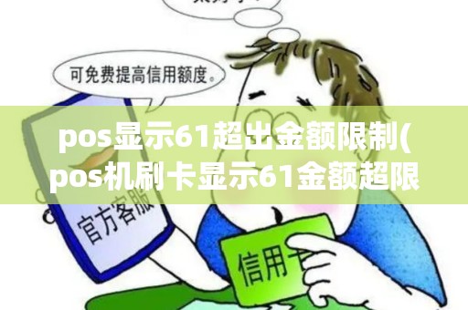 pos显示61超出金额限制(pos机刷卡显示61金额超限)