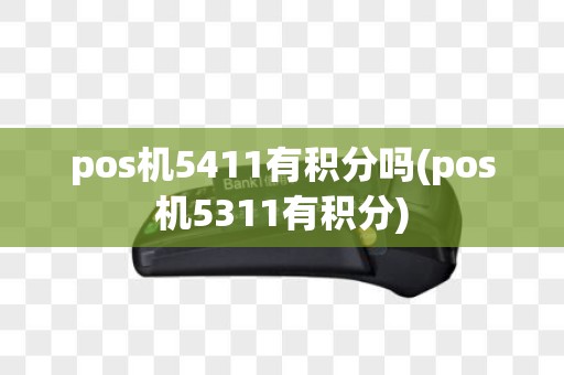 pos机5411有积分吗(pos机5311有积分)