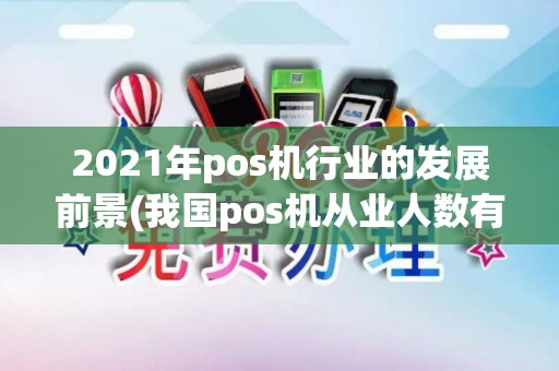 2021年pos机行业的发展前景(我国pos机从业人数有多少)