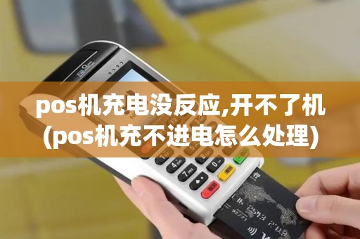 pos机充电没反应,开不了机(pos机充不进电怎么处理)
