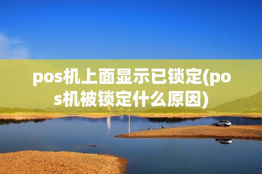 pos机上面显示已锁定(pos机被锁定什么原因)